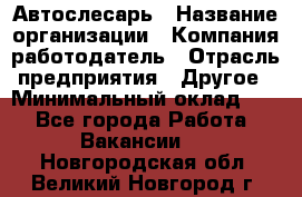 Автослесарь › Название организации ­ Компания-работодатель › Отрасль предприятия ­ Другое › Минимальный оклад ­ 1 - Все города Работа » Вакансии   . Новгородская обл.,Великий Новгород г.